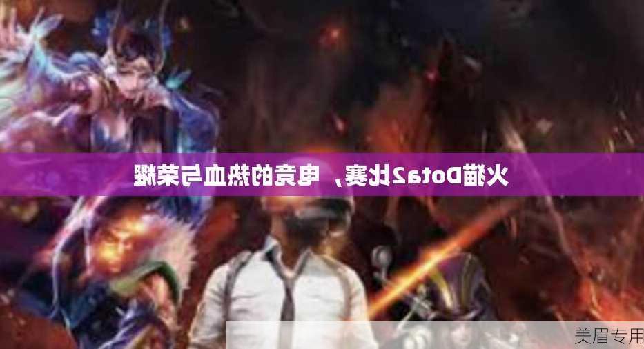 火猫Dota2比赛，电竞的热血与荣耀