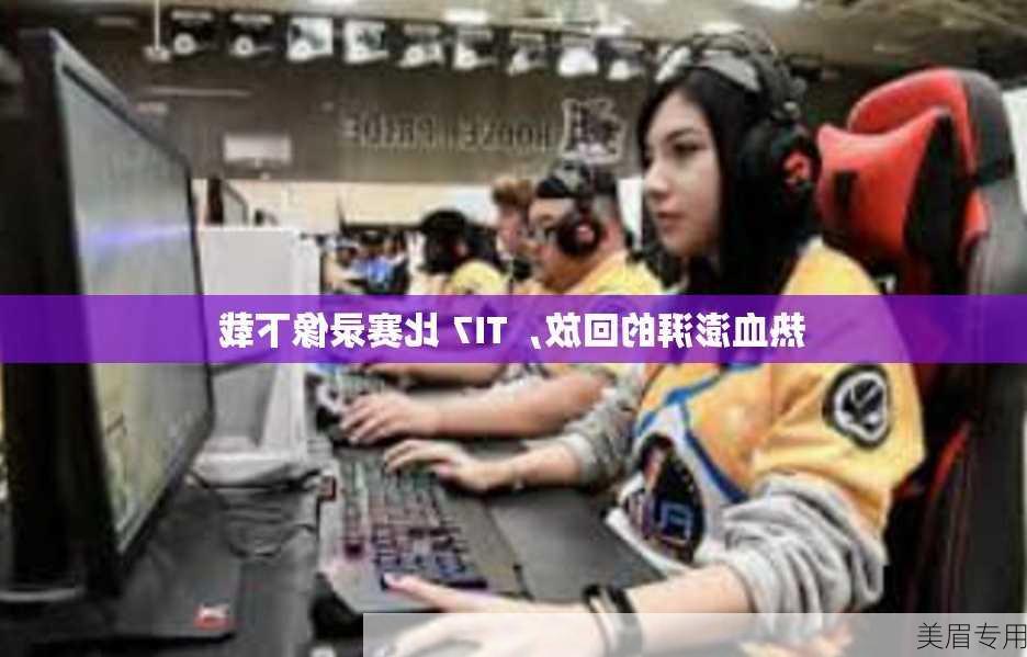 热血澎湃的回放，TI7 比赛录像下载