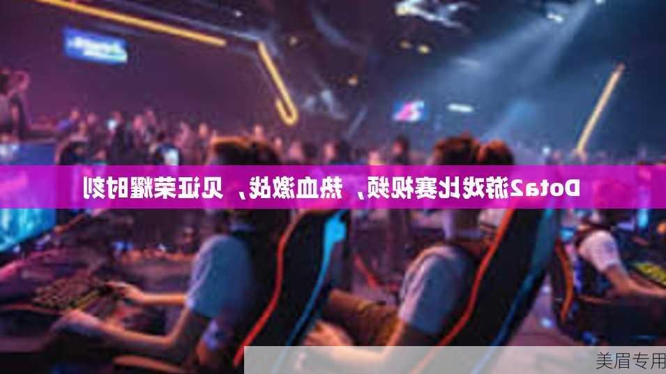 Dota2游戏比赛视频，热血激战，见证荣耀时刻