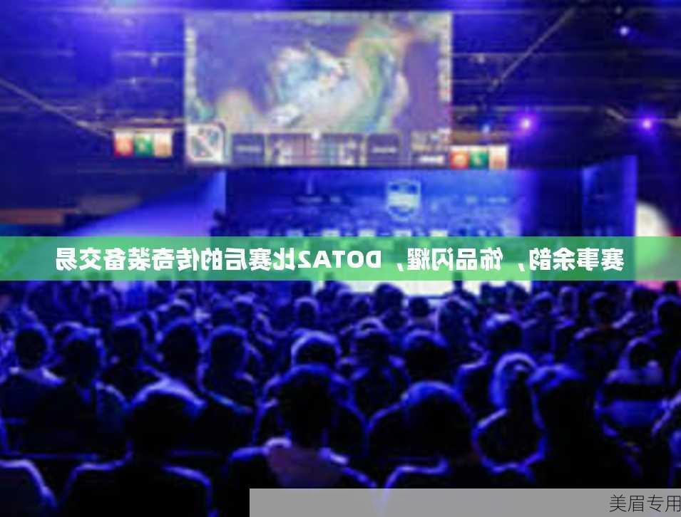 赛事余韵，饰品闪耀，DOTA2比赛后的传奇装备交易