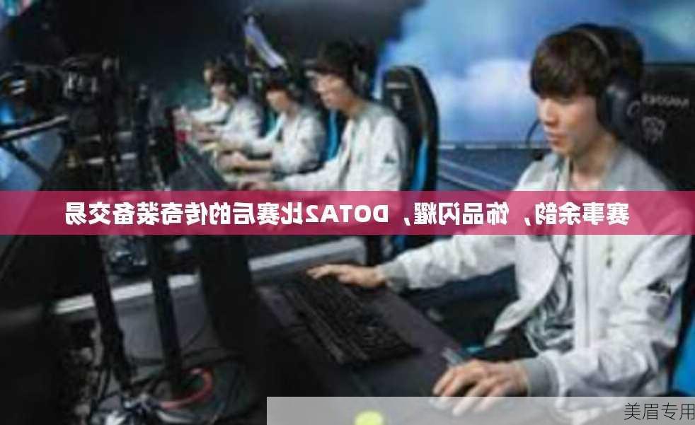 赛事余韵，饰品闪耀，DOTA2比赛后的传奇装备交易