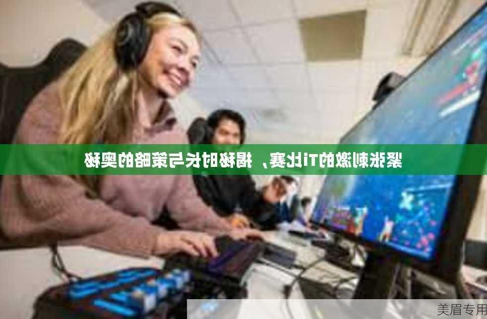 紧张刺激的Ti比赛，揭秘时长与策略的奥秘