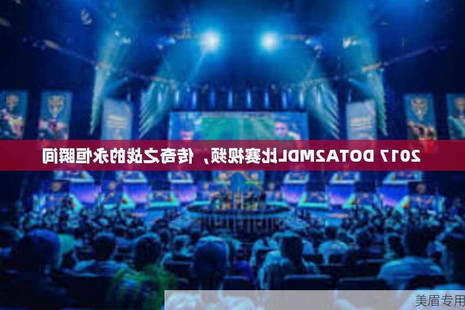 2017 DOTA2MDL比赛视频，传奇之战的永恒瞬间