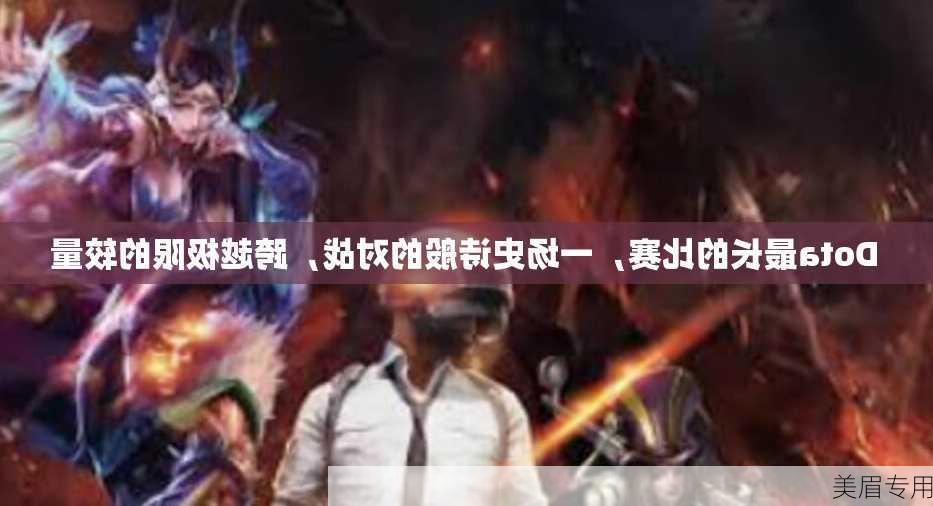 Dota最长的比赛，一场史诗般的对战，跨越极限的较量