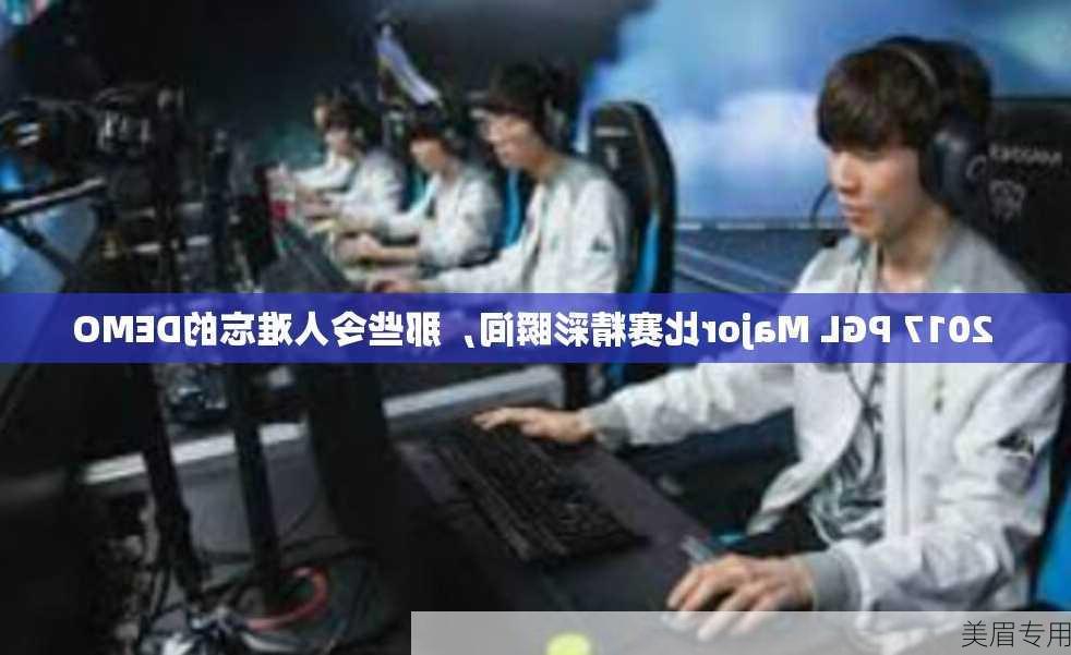 2017 PGL Major比赛精彩瞬间，那些令人难忘的DEMO