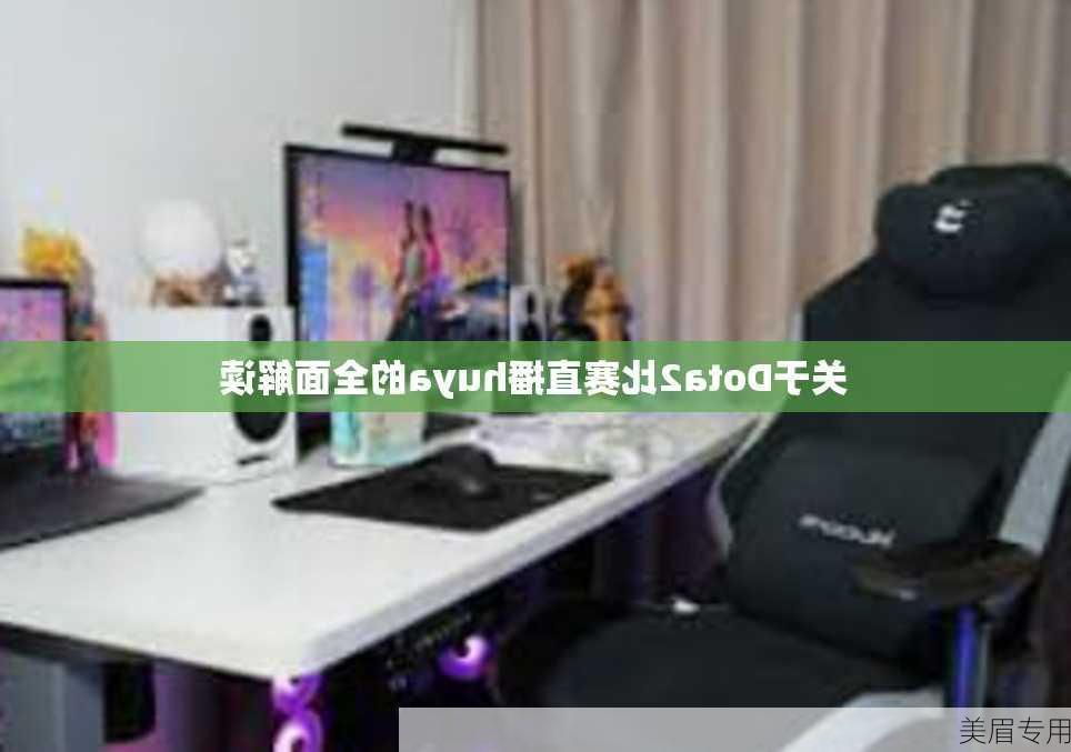 关于Dota2比赛直播huya的全面解读