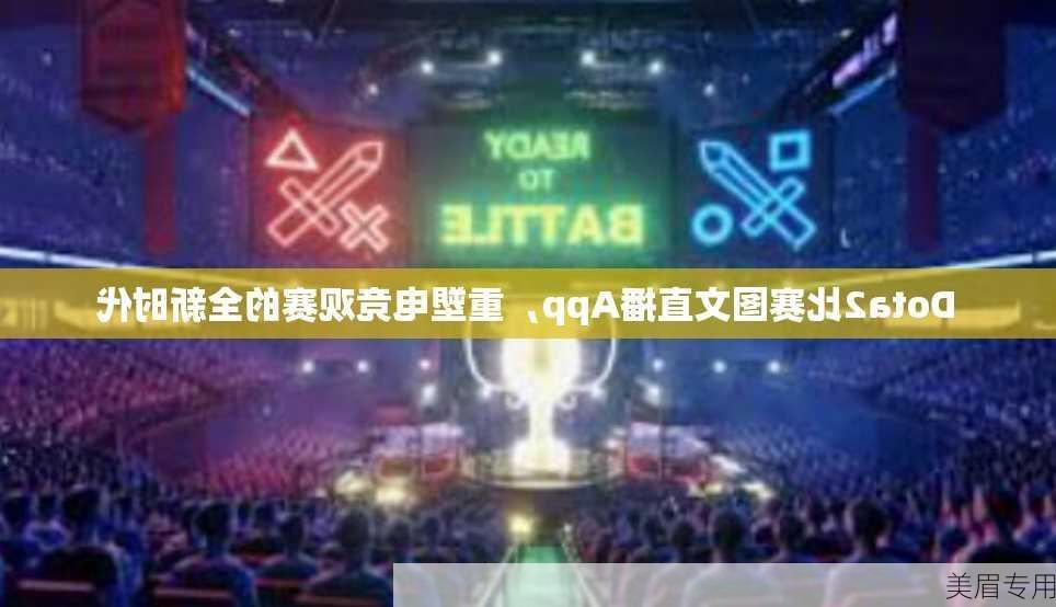 Dota2比赛图文直播App，重塑电竞观赛的全新时代