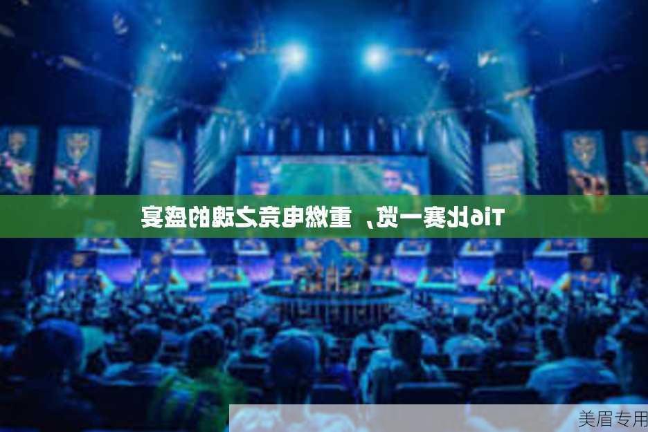 Ti6比赛一览，重燃电竞之魂的盛宴