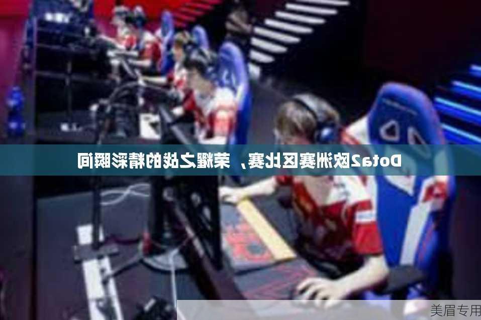 Dota2欧洲赛区比赛，荣耀之战的精彩瞬间