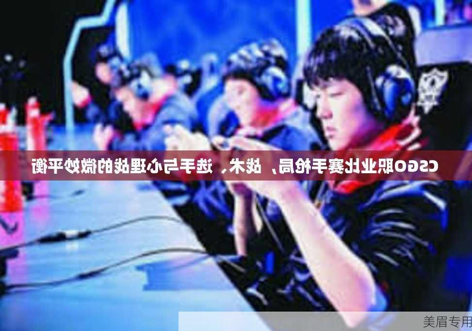 CSGO职业比赛手枪局，战术、选手与心理战的微妙平衡