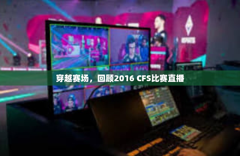 穿越赛场，回顾2016 CFS比赛直播