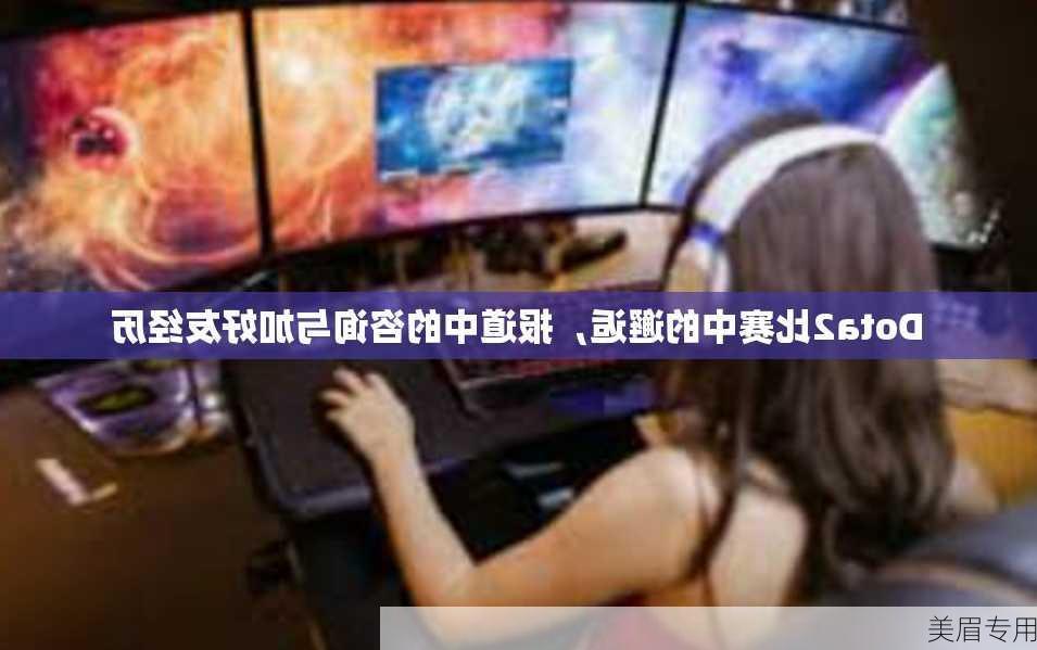 Dota2比赛中的邂逅，报道中的咨询与加好友经历