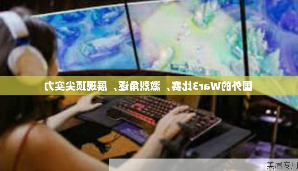 国外的War3比赛，激烈角逐，展现顶尖实力