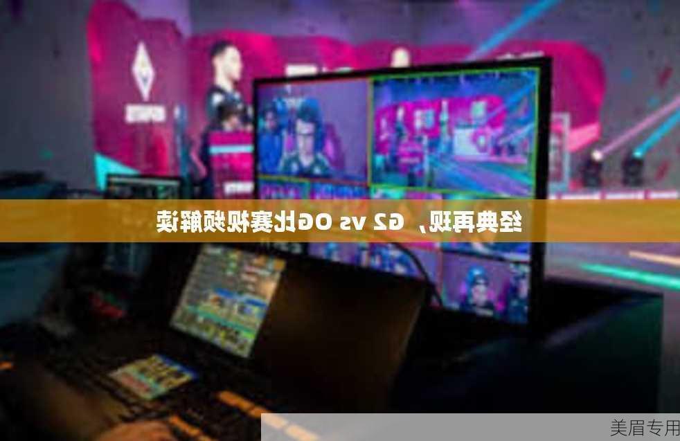 经典再现，G2 vs OG比赛视频解读