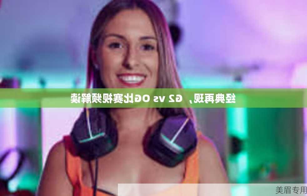 经典再现，G2 vs OG比赛视频解读