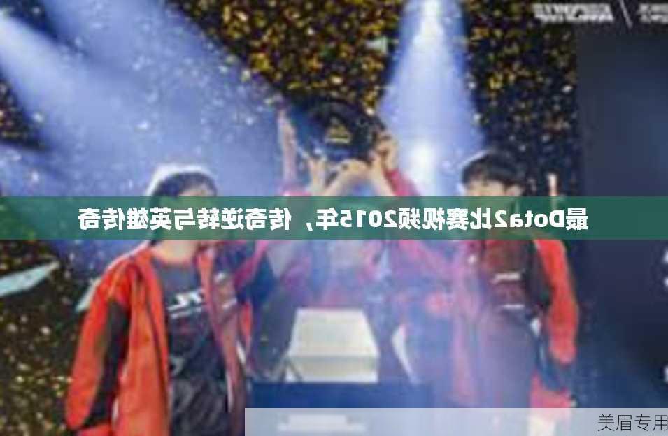 最Dota2比赛视频2015年，传奇逆转与英雄传奇