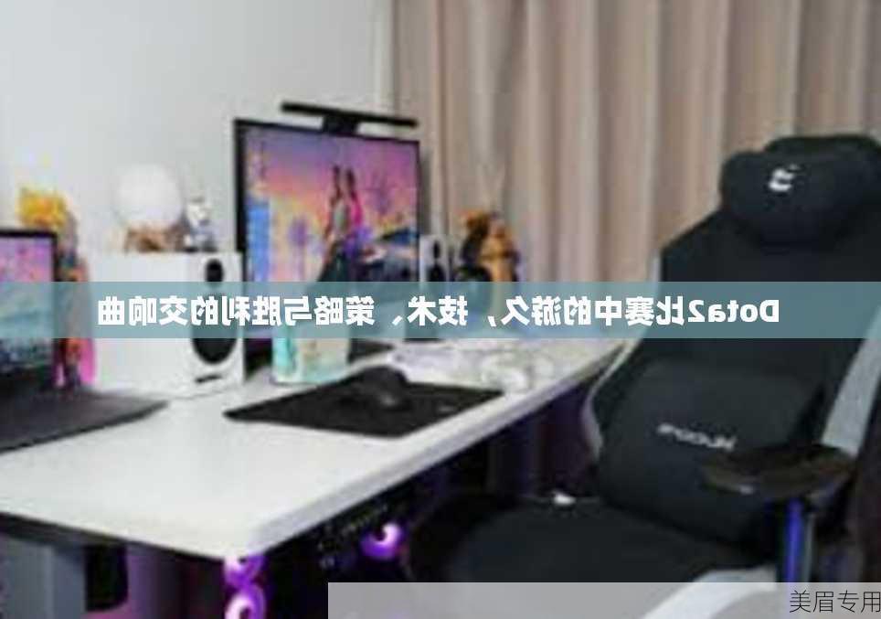 Dota2比赛中的游久，技术、策略与胜利的交响曲