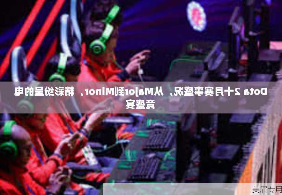 Dota 2十月赛事盛况，从Major到Minor，精彩纷呈的电竞盛宴