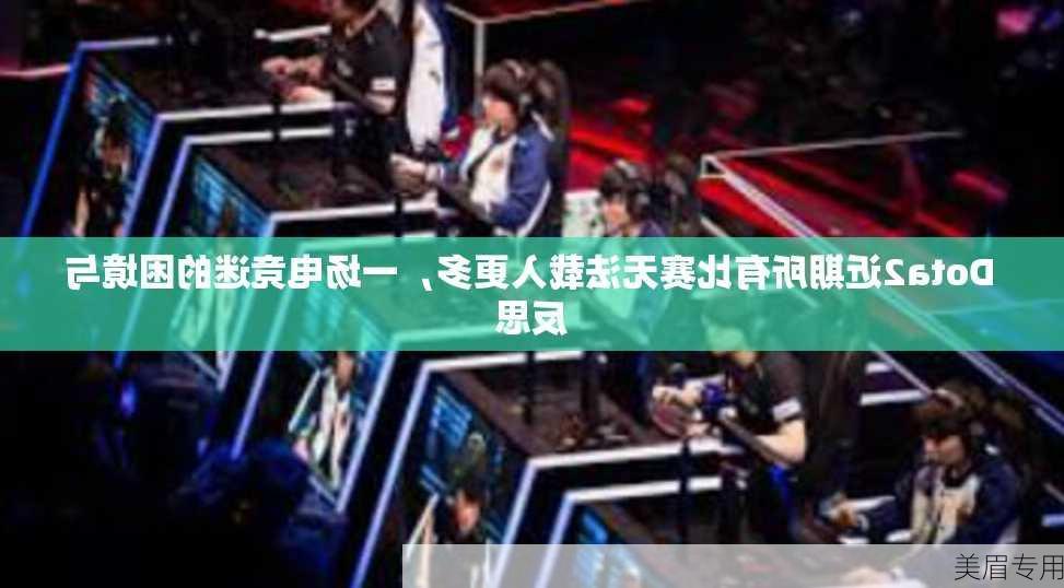 Dota2近期所有比赛无法载入更多，一场电竞迷的困境与反思