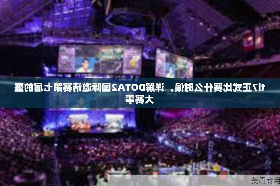 ti7正式比赛什么时候，详解DOTA2国际邀请赛第七届的盛大赛事