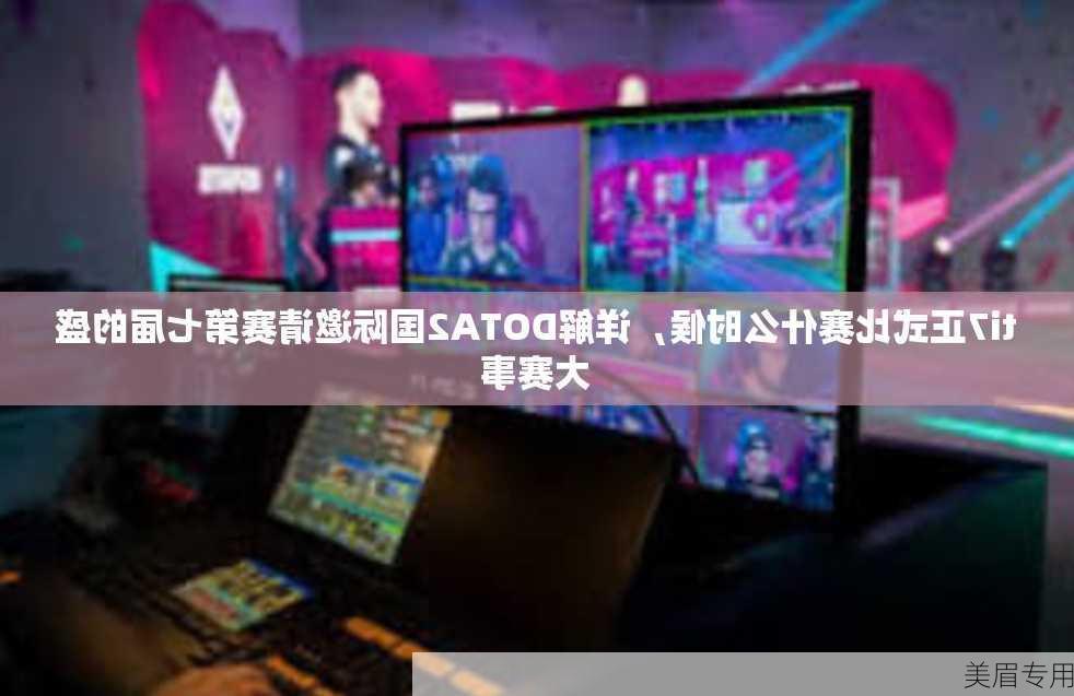 ti7正式比赛什么时候，详解DOTA2国际邀请赛第七届的盛大赛事